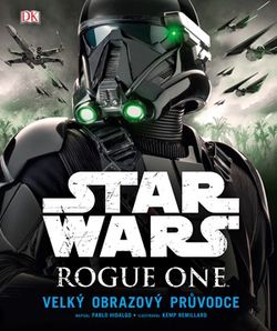 Star Wars: Rogue One Velký obrazový průvodce | Pablo Hidalgo, Kemp Remillard