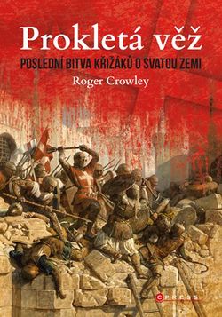 Prokletá věž: Poslední bitva křižáků o Svatou zemi | Roger Crowley