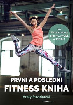 První a poslední fitness kniha | Andy Pavelcová, Andrea Mokrejšová, Lucie Zíková