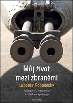 Můj život mezi zbraněmi: Autobiografie významného zbraňového konstruktéra a peda | Lubomír Popelínský