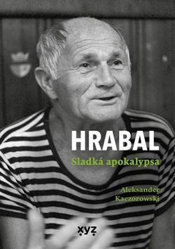 Hrabal: Sladká apokalypsa | Aleksander Kaczorowski, Martin Veselka